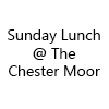 Sunday Lunch @ The Chester Moor
